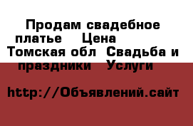Продам свадебное платье  › Цена ­ 12 000 - Томская обл. Свадьба и праздники » Услуги   